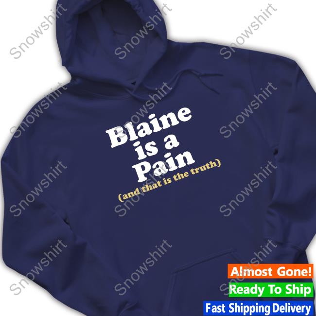 Official Blaine Is A Pain And That Is The Truth Shirts Blaine Is A Pain And That Is The Truth Sweatshirt