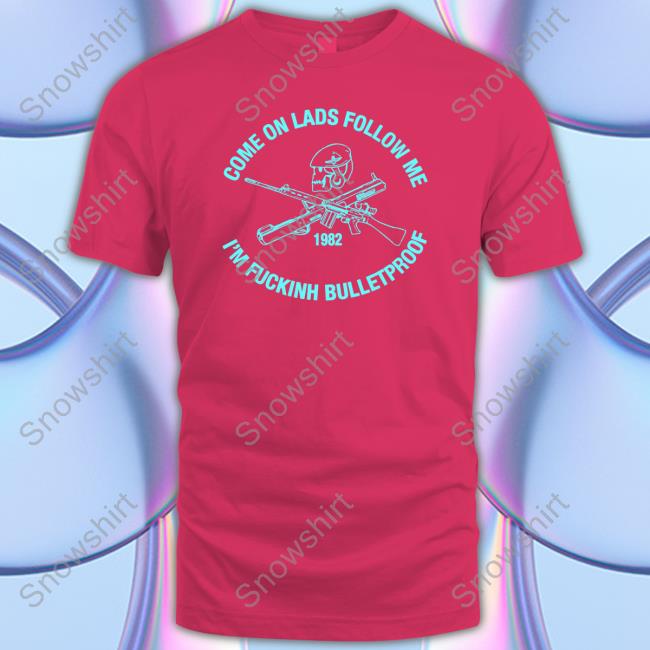 Allyness Shop Come On Lads Follow Me I'm Fucking Bulletproof T Shirt Andrew Fox