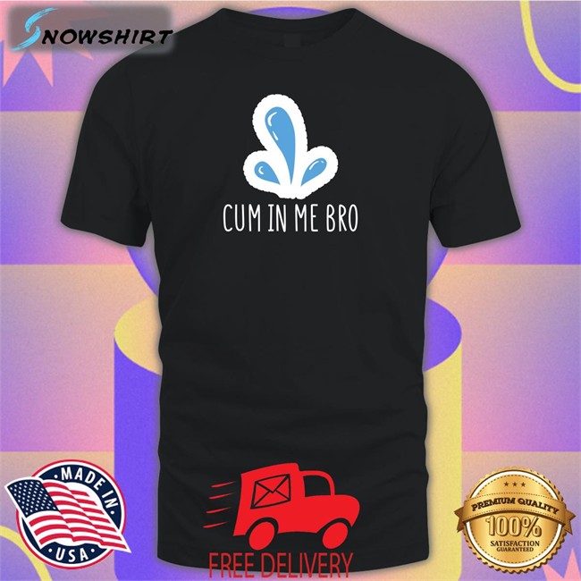 Wicked Tshirts Naughty Apparel Merch Cum In Me Bro Shirt