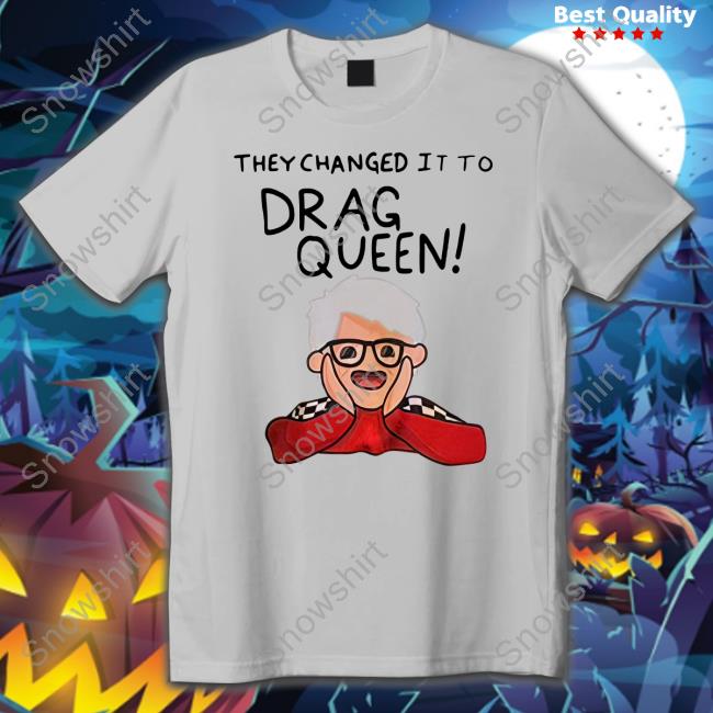 They Changed It To Drag Queen T Shirts