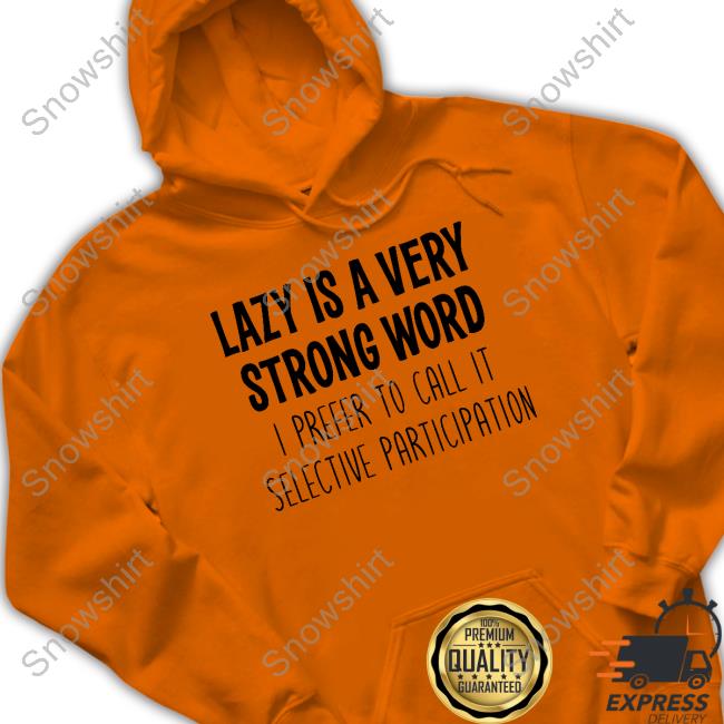 Lazy Is A Very Strong Word I Prefer To Call It Selective Participation Shirt