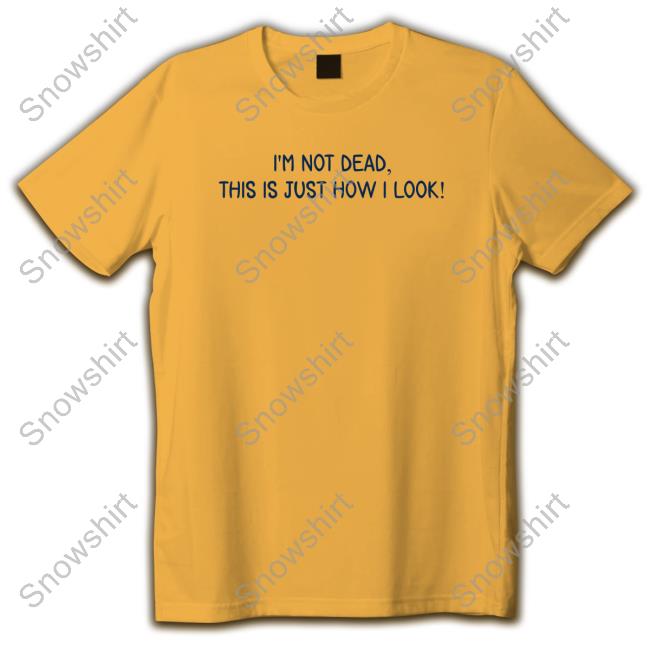 I'm Not Dead This Is Just How I Look Shirts I'm Not Dead This Is Just How I Look Tee Craft Projects