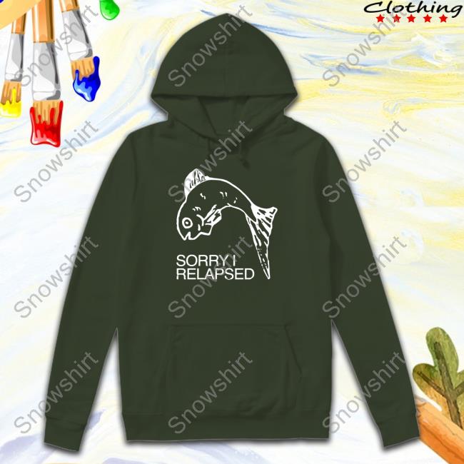 Shirts That Go Hard Sorry I Relapsed Black Hoodie Official I Relapsed Black T Shirts