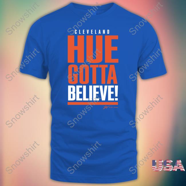 Gv Art Design Merch Cleveland Hue Gotta Believe T Shirts Official Cleveland Hue Gotta Believe Tee Shirt