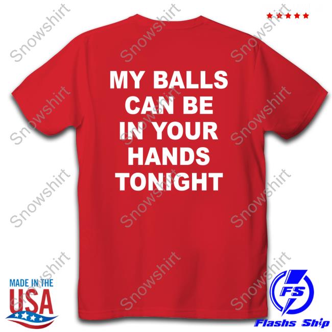 My Balls Can Be In Your Hands Tonight Shirt Shirtsthtgohard Shirts That Go Hard