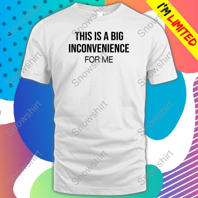 Linda His Is Big Inconvenience For Me Shirt Itgirlenergy
