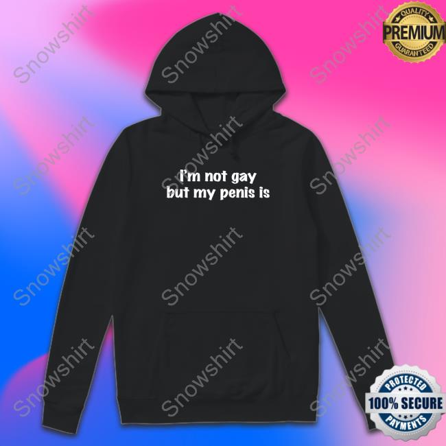 Official I'm Not Gay But My Penis Is Hoodie Official I'm Not Gay But My Penis Is Shirt