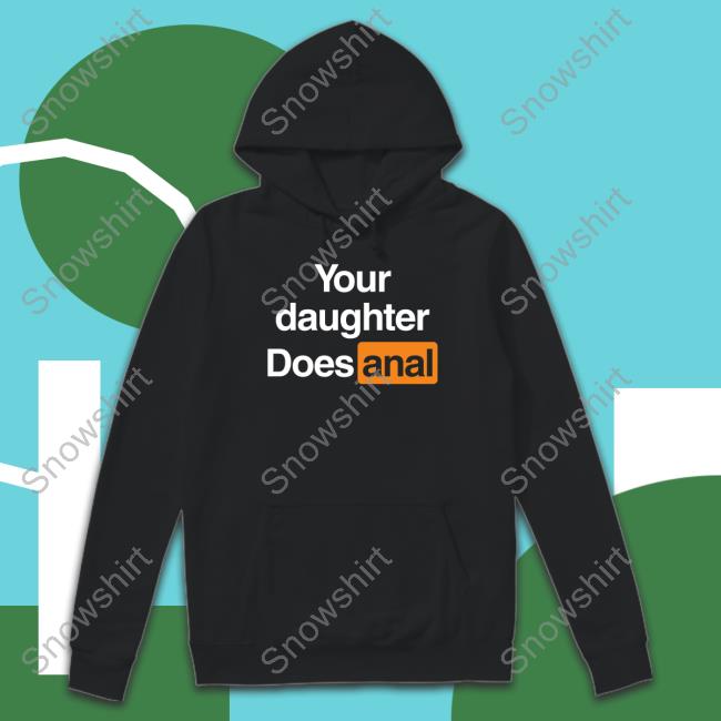 Your Daughter Does Anal Tee Shirts That Go Hard Your Daughter Does Anal Shirt