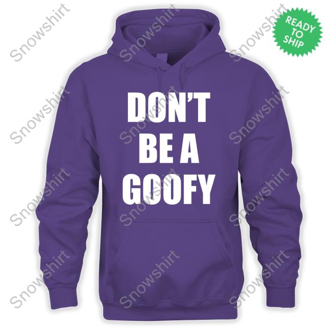 Don't Be A Goofy T Shirt Don't Be A Goofy T Shirts