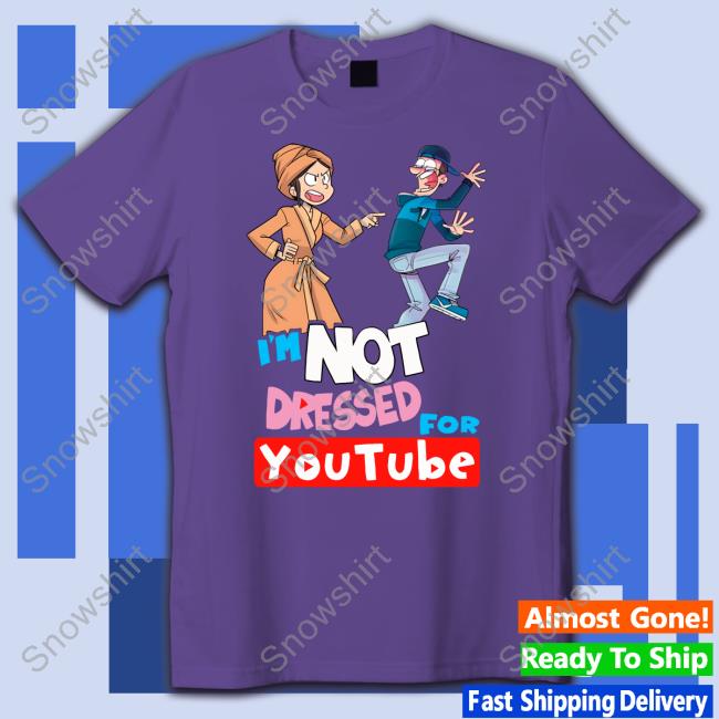 I'm Not Dressed For Youtube Shirt