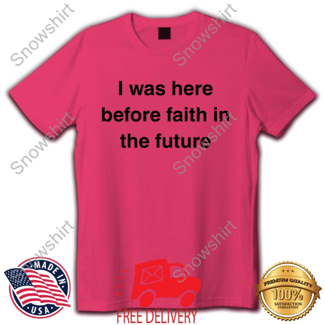 I Was Here Before Faith In The Future Tee She1sbeauty