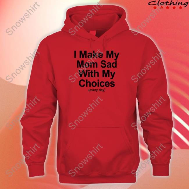 I Make My Mom Sad With My Choices Shirt Shirtsthtgohard