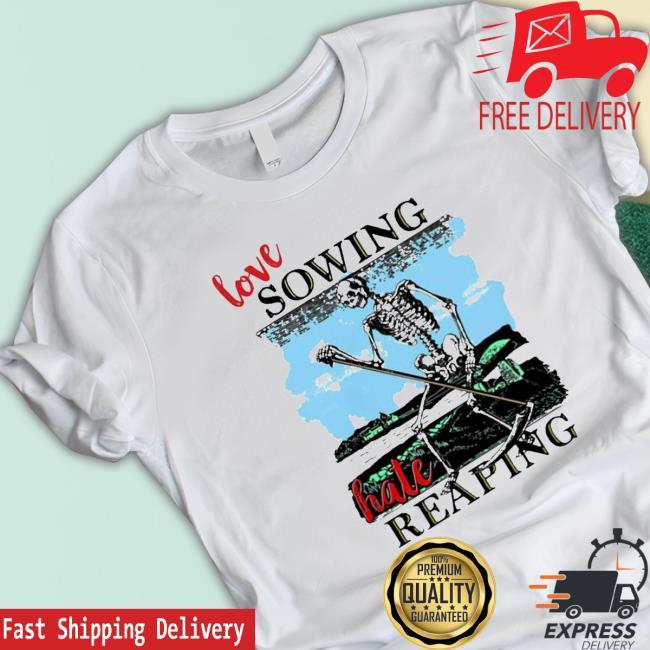 Love sowing hate reaping Shirt Love sowing hate reaping Hoodie