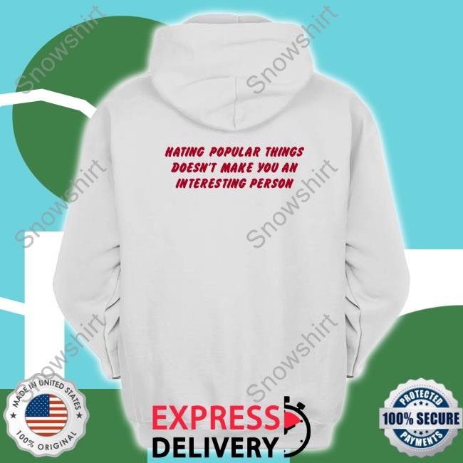 Official Hating Popular Things Doesn't Make You An Interesting Person Shirt Shirts That Go Hard Hating Popular Things Doesn't Make You An Interesting Person Shirt Shirtsthtgohard
