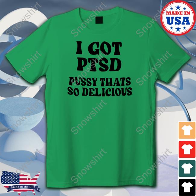 Shirts That Go Hard I Got Ptsd Pussy Thats So Delicious Crewneck Sweatshirt I Got Ptsd Pussy Thats So Delicious Long Sleeve Shirt