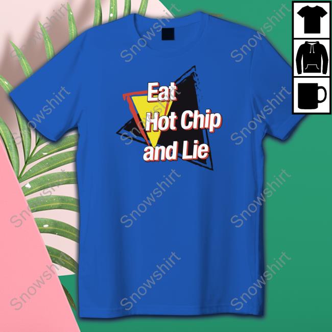 Eat Hot Chip And Lie T Shirt Shirts That Go Hard Eat Hot Chip And Lie Shirt