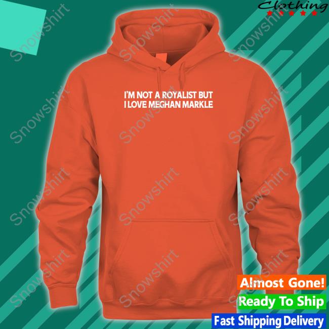 I'm Not A Royalist But I Love Meghan Markle Shirt Boylepete1970 Big Old Pete I'm Not A Royalist But I Love Meghan Markle Hoodie Boylepete1970 Big Old Pete