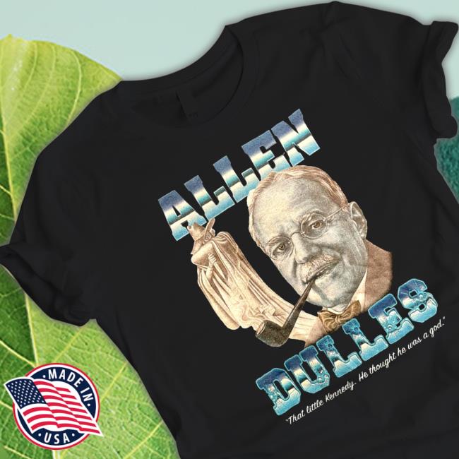 Official Allen Dulles That Little Kennedy He Thought He Was A God Tee