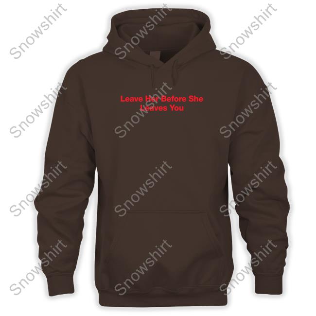 Leave Her Before She Leaves You Shirt HitMan-Izzy HitMan-Izzy Leave Her Before She Leaves You Shirt