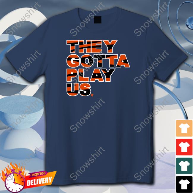 Breakingt Merch They Gotta Play Us Shirt Bengals Bengals They Gotta Play Us Shirt Breakingt Merch
