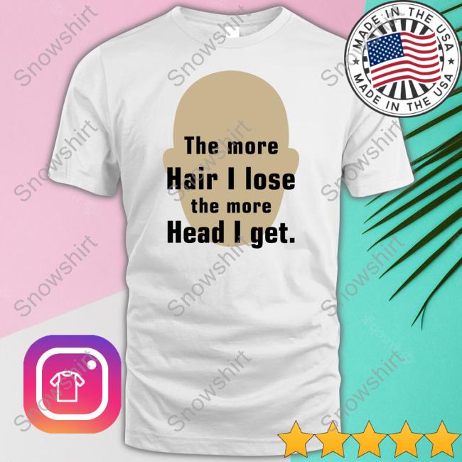 The More Hair I Lose The More Head I Get Shirt White