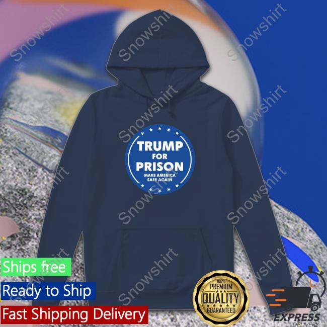 Trump For Prison Make America Safe Again Sweatshirt Official Trump For Prison Make America Safe Again Tee