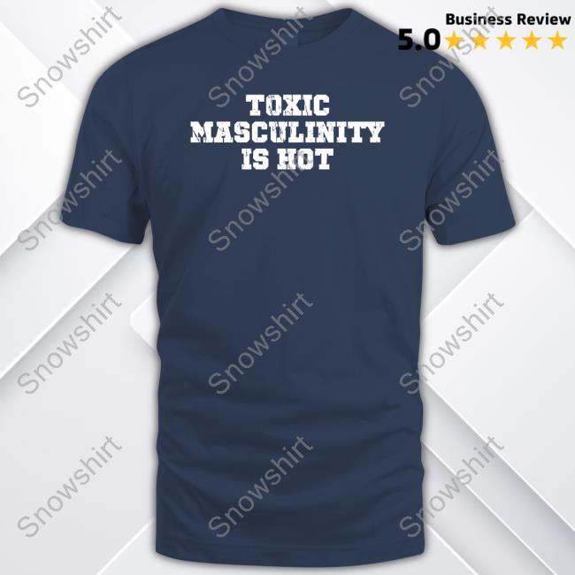 Toxic Masculinity Is Hot Tee Shirt Toxic Masculinity Is Hot Shirt Charly Arnolt