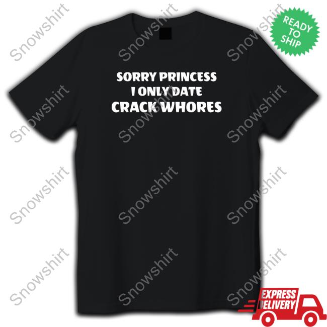 Sorry Princess I Only Date Crack Whores Shirt