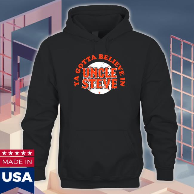 Ya Gotta Believe In Uncle Steve Sweatshirt Ya Gotta Believe In Uncle Steve Tee Shirt