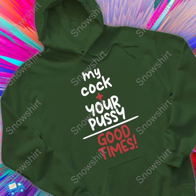 Official My Cock Your Pussy Good Times Shirt T-Shirt Official My Cock Your Pussy Good Times Shirt Hoodies