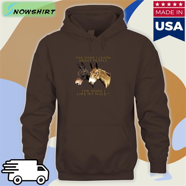 Shirts That Go Hard The More I Learn About People The More I Like My Mule Hoodie The More I Learn About People The More I Like My Mule Shirt Shirts That Go Hard Shirtsthtgohard
