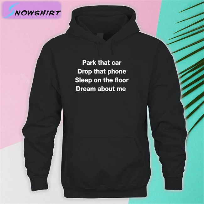 Park That Car Drop That Phone Sleep On The Floor Dream About Me Sweatshirt Fratty Hearst