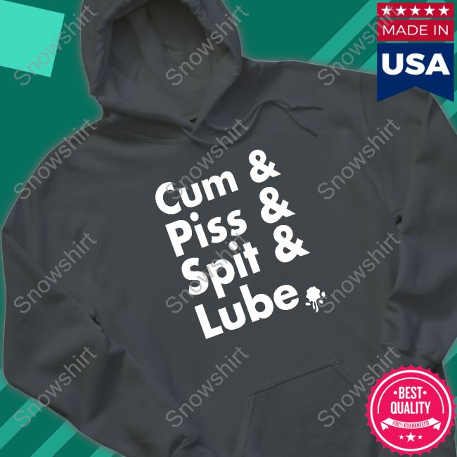 Cum Piss Spit Lube Hoodies Cum Piss Spit Lube New Shirt