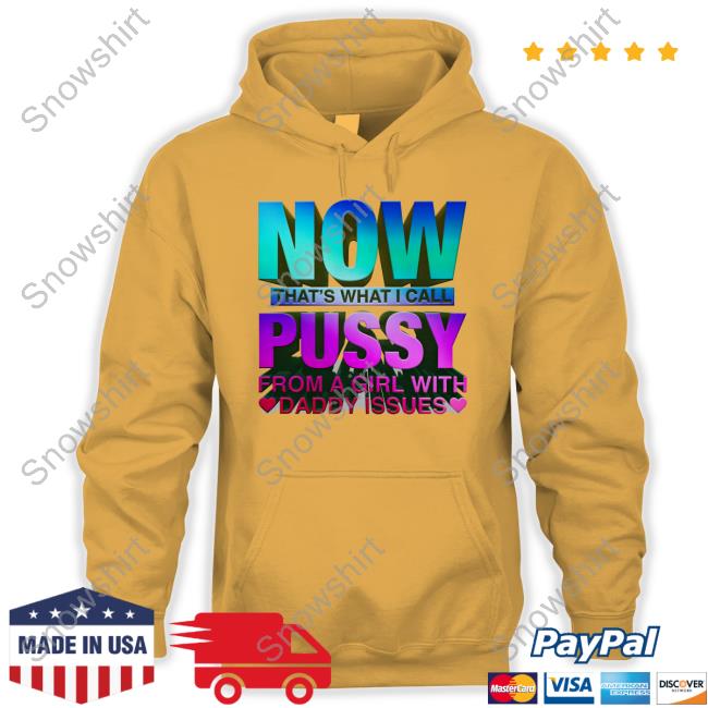 Now That's What I Call Pussy From A Girl With Daddy Issues Shirt Shirts That Go Hard Merch Now That's What I Call Pussy From A Girl With Daddy Issues Shirts