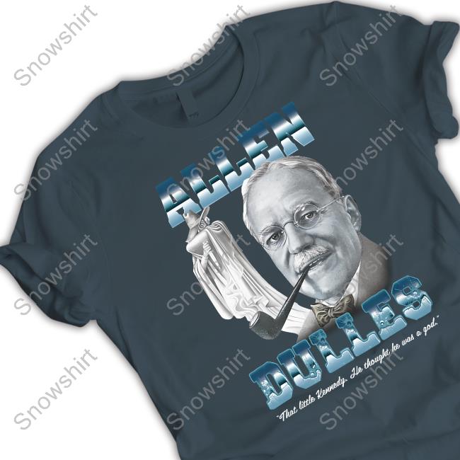 Allen Dulles T Shirt Allen Dulles That Little Kennedy He Thought He Was A God Tee