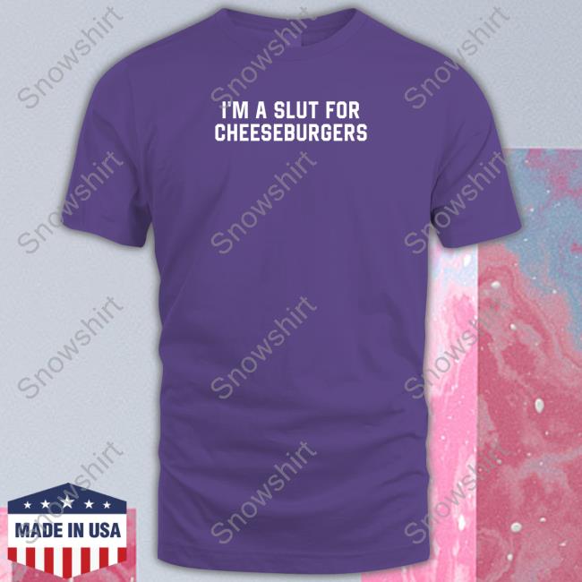 I'm Slut For Cheeseburgers Shirts I'm Slut For Cheeseburgers Tee Shirt