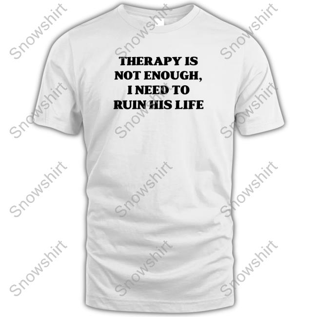 Therapy Is Not Enough I Need To Ruin His Life T Shirts