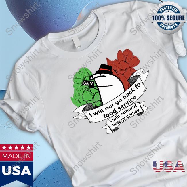 I Will Not Go Back To Food Service I Will Commit Federal Crimes Shirt