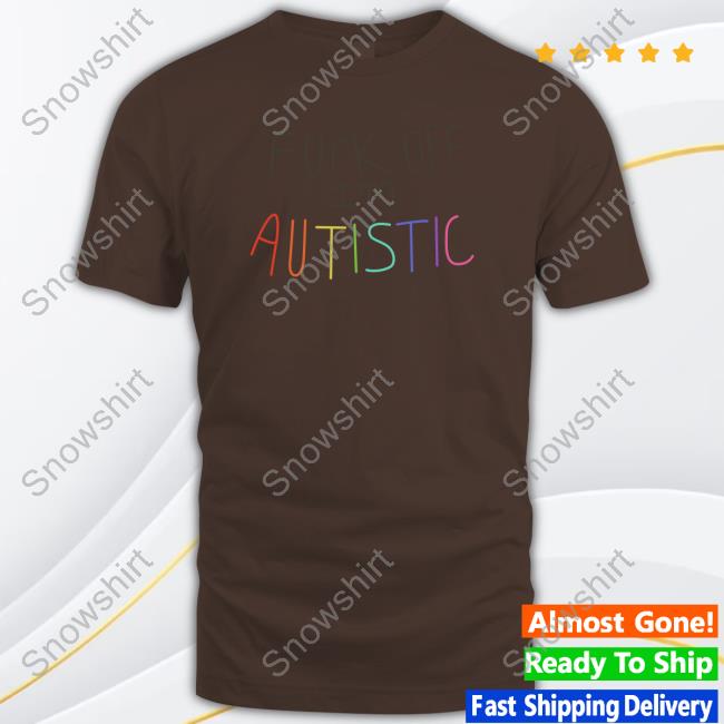 Fuck Off I'm Autistic T Shirt Official The Dick Show Merch Fuck Off I'm Autistic Hoodie
