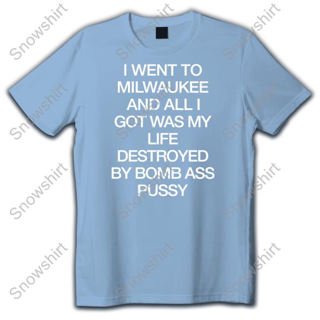 Official I Went To Milwaukee An All I Got Was My Life Destroyed By Bomb Ass Bussy Shirt