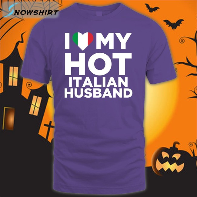 I Love My Hot Italian Husband Sweatshirt I Love My Hot Italian Husband T Shirt