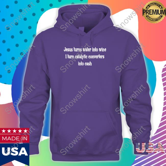 Shirts That Go Hard Jesus Turns Water Into Wine I Turn Catalytic Converters Into Cash Tee Jesus Turns Water Into Wine I Turn Catalytic Converters Into Cash T Shirts