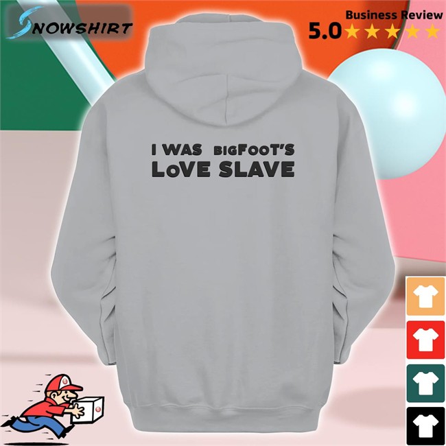 Shirts That Go Hard I Was Bigfoot's Love Slave Classic Sweatshirt Shirts That Go Hard I Was Bigfoot's Love Slave Original TShirts Shirtsthtgohard