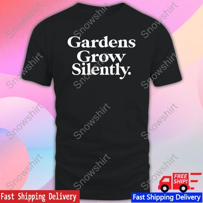 Gardens Grow Silently Shirt