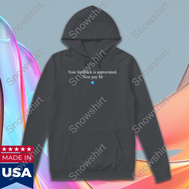 Your Feedback Is Appreciated Now Pay $8 T Shirt Elon Musk Your Feedback Is Appreciated Now Pay $8 Sweatshirt Elon Musk