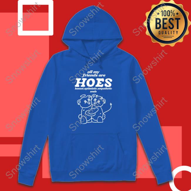 All My Friends Are Hoes Long Sleeve T Shirt All My Friends Are Hoes Hoodie