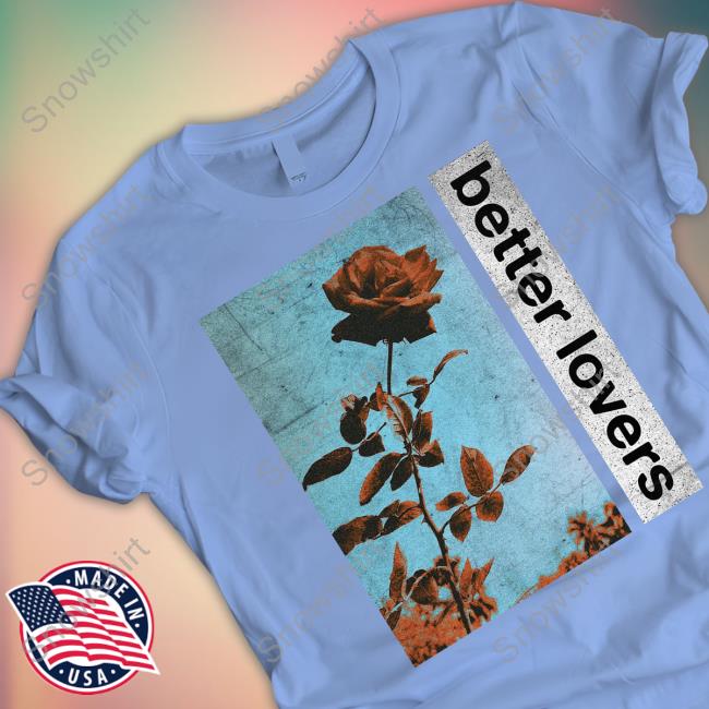 Official Better Lovers Flowers Shirts Official Better Lovers Merch Better Lovers Flowers Tee Godmademeananimal