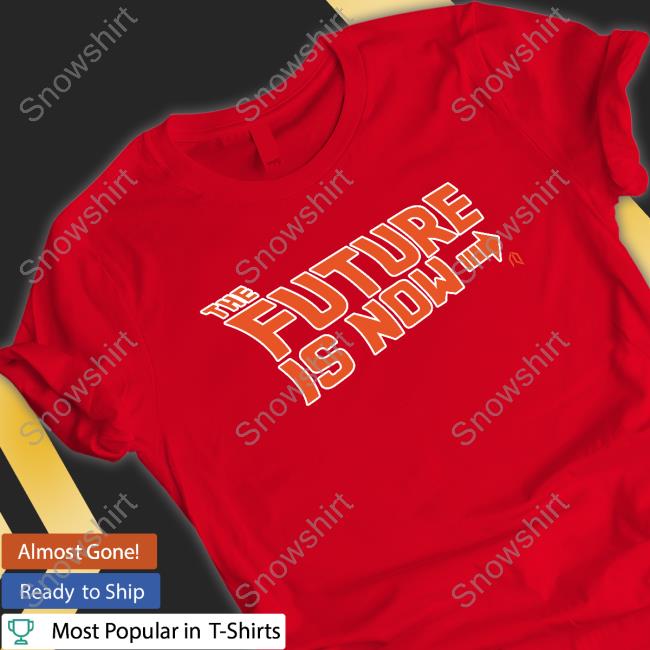 The Future Is Now Shirts The Future Is Now Shirt
