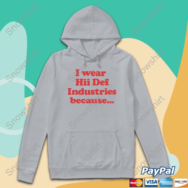Black I Wear Hii Def Because T Shirt Hii Def Merch I Wear Hii Def Industries Because Hoodie