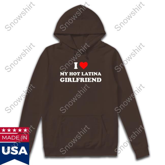 I Love My Hot Latina Girlfriend Long Sleeve T Shirt Official I Love My Hot Latina Girlfriend T Shirt